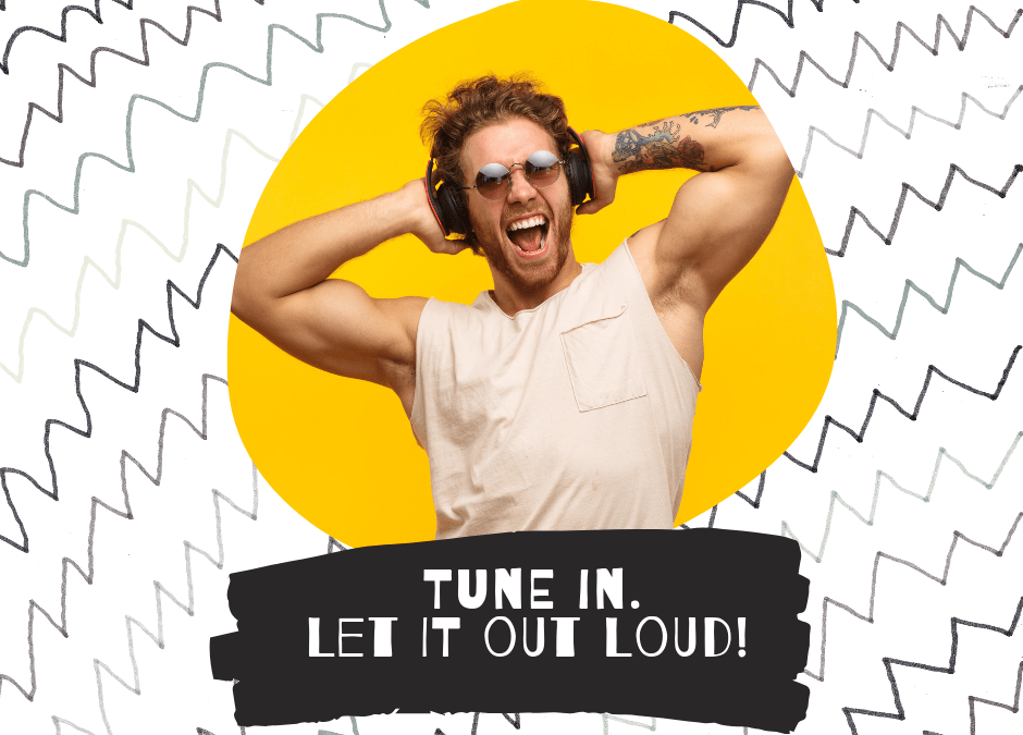 Tune in. Let it out loud!